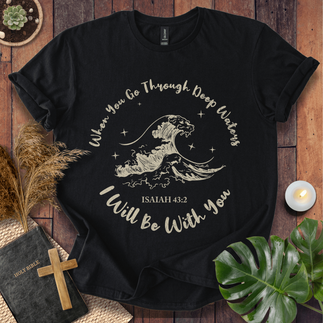 When You Go Through Deep Waters T-Shirt