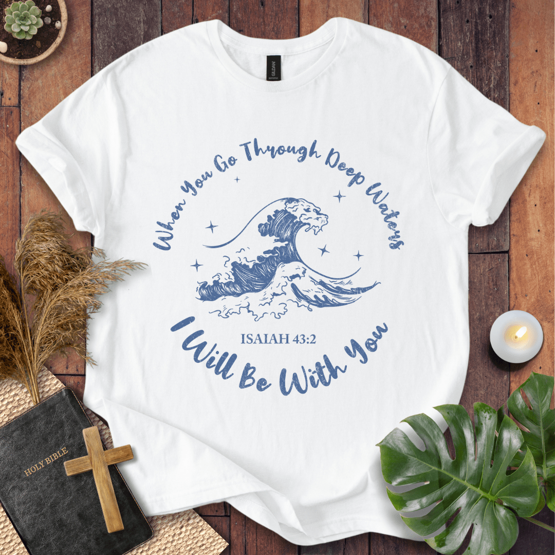 When You Go Through Deep Waters T-Shirt