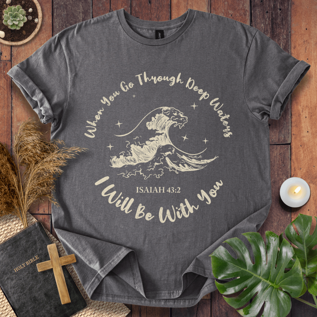 When You Go Through Deep Waters T-Shirt