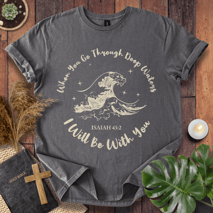 When You Go Through Deep Waters T-Shirt